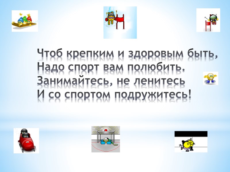 Чтоб крепким и здоровым быть, Надо спорт вам полюбить. Занимайтесь, не ленитесь И со